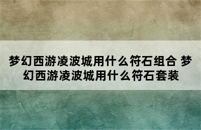 梦幻西游凌波城用什么符石组合 梦幻西游凌波城用什么符石套装